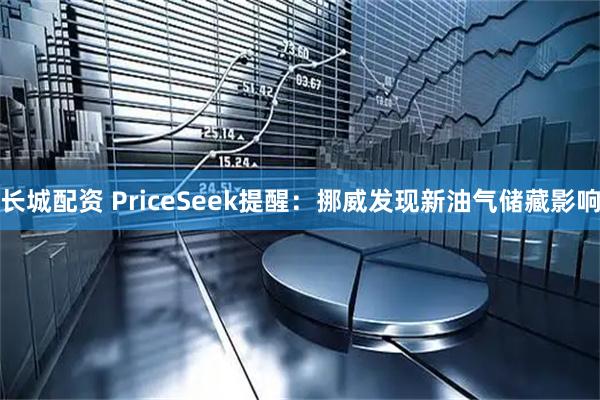 长城配资 PriceSeek提醒:挪威发现新油气储藏影响