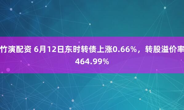 竹演配资 6月12日东时转债上涨0.66%,转股溢价率464.99%