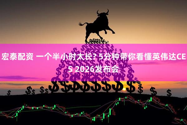 宏泰配资 一个半小时太长? 5分钟带你看懂英伟达CES 2026发布会