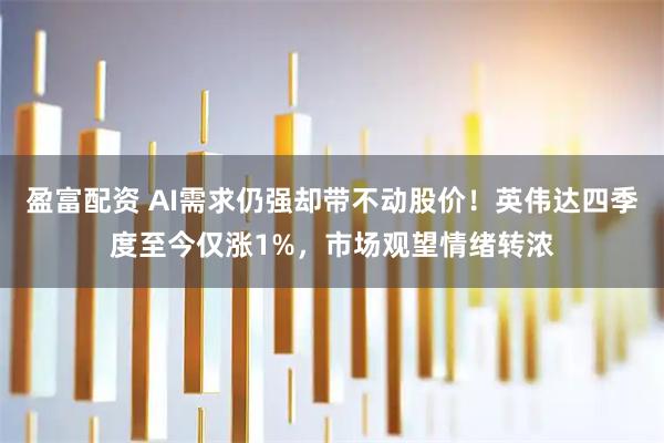 盈富配资 AI需求仍强却带不动股价！英伟达四季度至今仅涨1%，市场观望情绪转浓