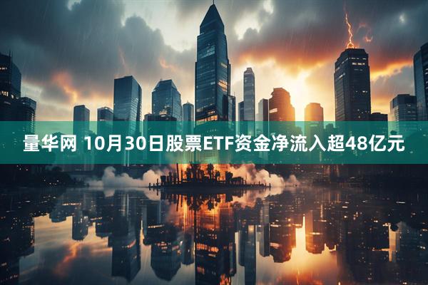 量华网 10月30日股票ETF资金净流入超48亿元