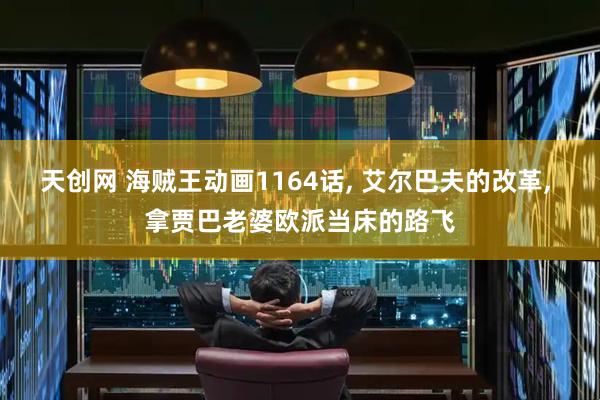 天创网 海贼王动画1164话, 艾尔巴夫的改革, 拿贾巴老婆欧派当床的路飞